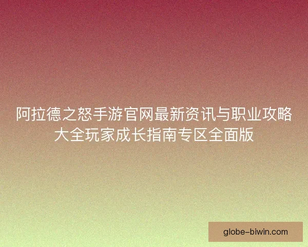阿拉德之怒手游官网最新资讯与职业攻略大全玩家成长指南专区全面版
