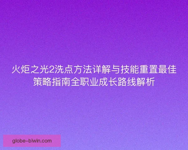 火炬之光2洗点方法详解与技能重置最佳策略指南全职业成长路线解析