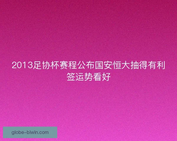 2013足协杯赛程公布国安恒大抽得有利签运势看好
