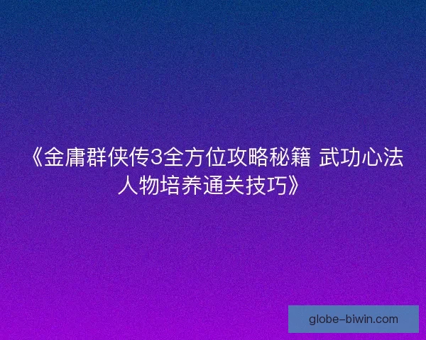《金庸群侠传3全方位攻略秘籍 武功心法人物培养通关技巧》